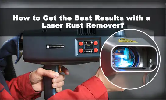 Kodi Mungapeze Bwanji Zotsatira Zabwino Kwambiri Pogwiritsa Ntchito Laser Rust Remover?