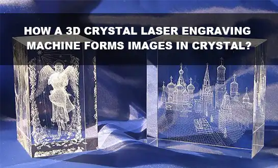Hvordan danner en 3D-krystallasergraveringsmaskine billeder i krystal?