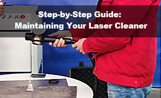 चरण-दर-चरण मार्गदर्शिका: अपने लेजर क्लीनर का रखरखाव